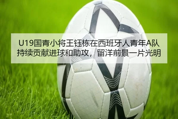 U19国青小将王钰栋在西班牙人青年A队持续贡献进球和助攻，留洋前景一片光明